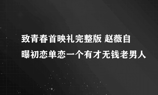 致青春首映礼完整版 赵薇自曝初恋单恋一个有才无钱老男人