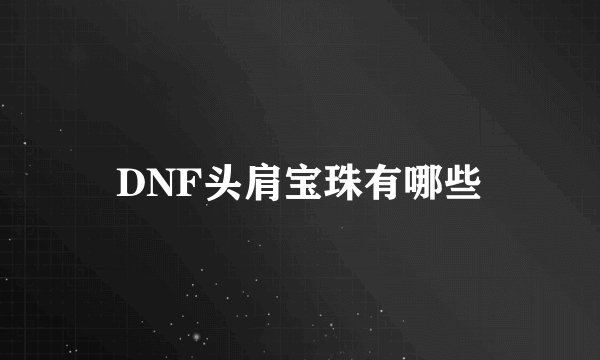 DNF头肩宝珠有哪些