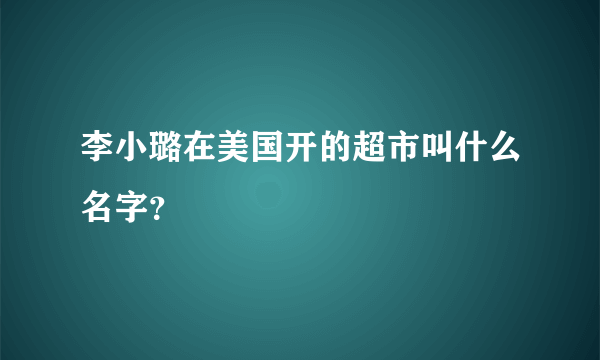 李小璐在美国开的超市叫什么名字？