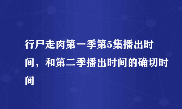 行尸走肉第一季第5集播出时间，和第二季播出时间的确切时间