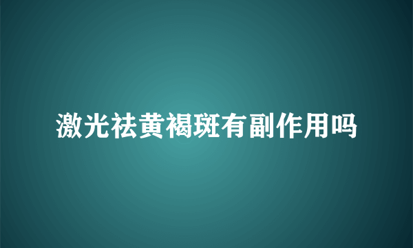 激光祛黄褐斑有副作用吗