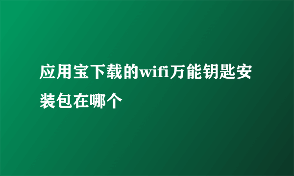 应用宝下载的wifi万能钥匙安装包在哪个