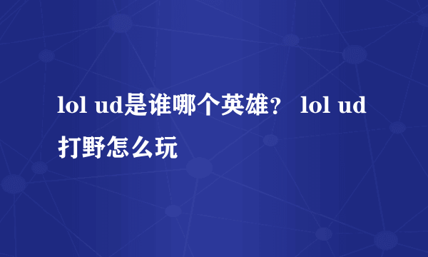 lol ud是谁哪个英雄？ lol ud打野怎么玩