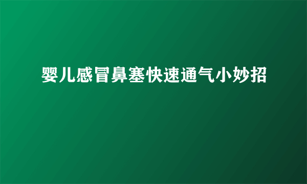 婴儿感冒鼻塞快速通气小妙招