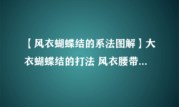 【风衣蝴蝶结的系法图解】大衣蝴蝶结的打法 风衣腰带系法图解