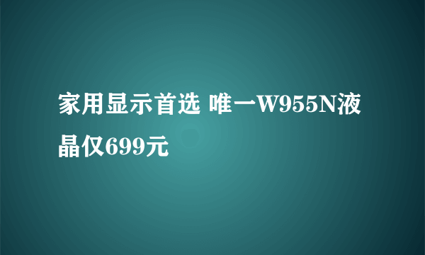 家用显示首选 唯一W955N液晶仅699元