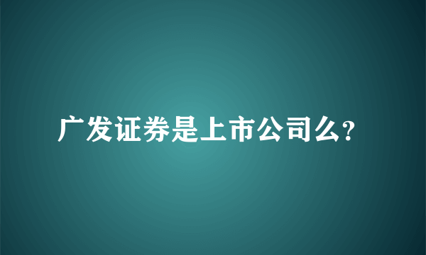 广发证券是上市公司么？