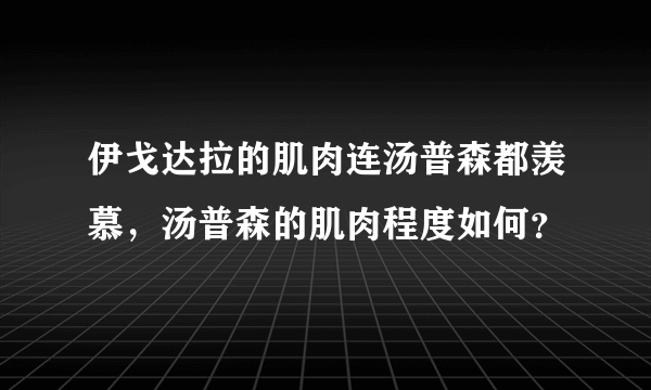 伊戈达拉的肌肉连汤普森都羡慕，汤普森的肌肉程度如何？