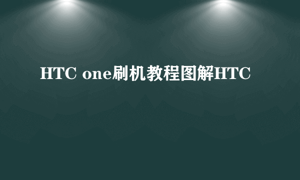 HTC one刷机教程图解HTC