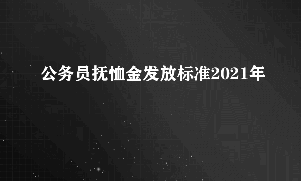 公务员抚恤金发放标准2021年