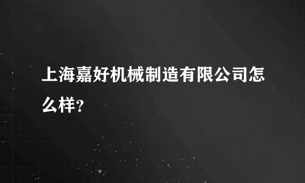 上海嘉好机械制造有限公司怎么样？