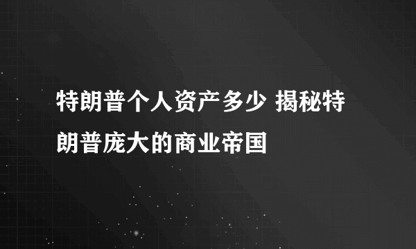 特朗普个人资产多少 揭秘特朗普庞大的商业帝国