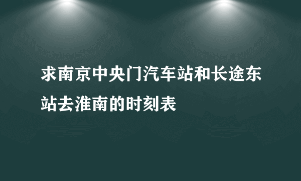 求南京中央门汽车站和长途东站去淮南的时刻表