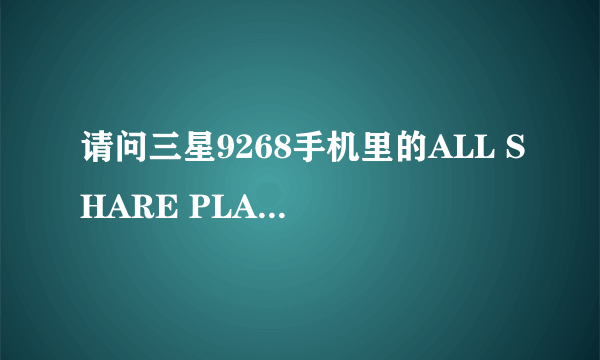 请问三星9268手机里的ALL SHARE PLAY和MORE SERVICES是做什么用的？可以删除吗？