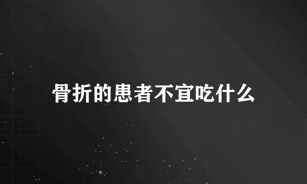 骨折的患者不宜吃什么