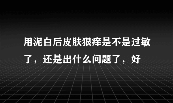 用泥白后皮肤狠痒是不是过敏了，还是出什么问题了，好