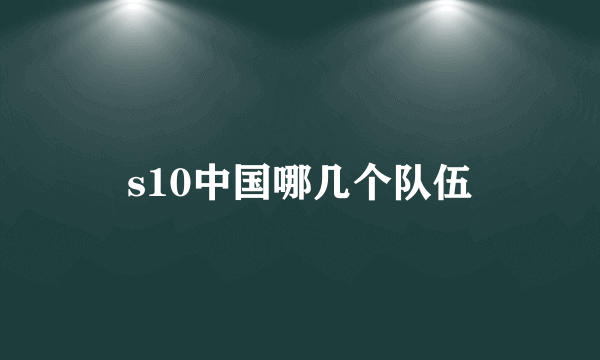 s10中国哪几个队伍