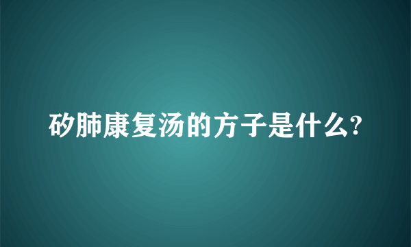 矽肺康复汤的方子是什么?