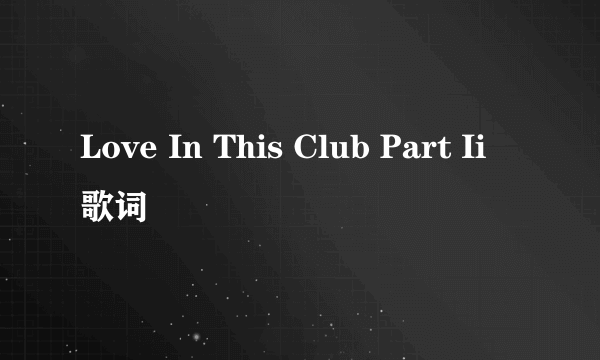 Love In This Club Part Ii 歌词