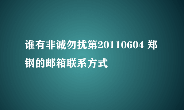 谁有非诚勿扰第20110604 郑钢的邮箱联系方式