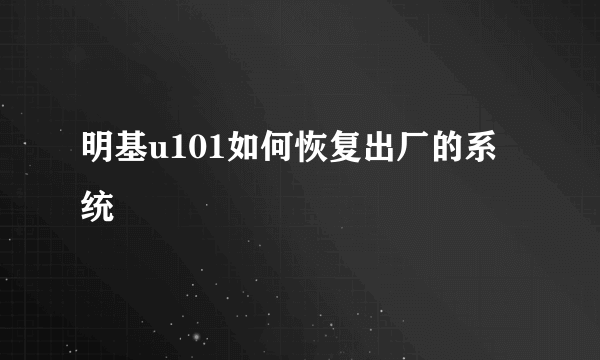 明基u101如何恢复出厂的系统