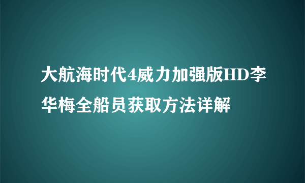 大航海时代4威力加强版HD李华梅全船员获取方法详解