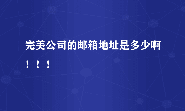 完美公司的邮箱地址是多少啊！！！