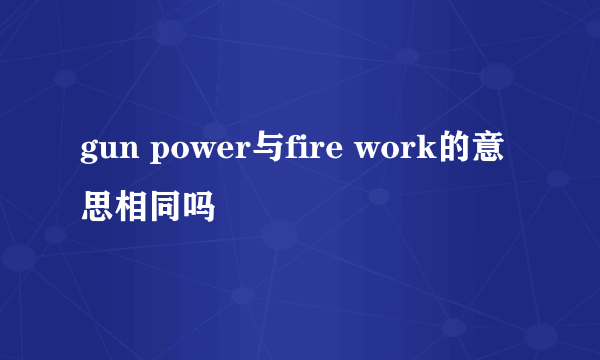 gun power与fire work的意思相同吗