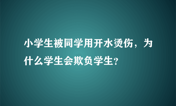 小学生被同学用开水烫伤，为什么学生会欺负学生？