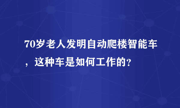 70岁老人发明自动爬楼智能车，这种车是如何工作的？