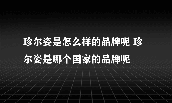 珍尔姿是怎么样的品牌呢 珍尔姿是哪个国家的品牌呢