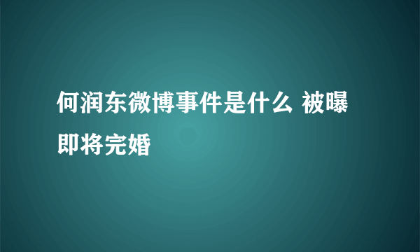 何润东微博事件是什么 被曝即将完婚