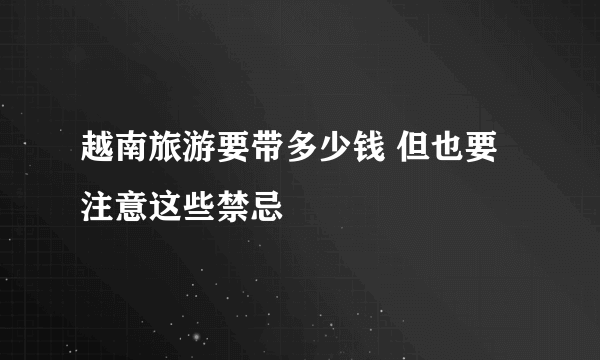 越南旅游要带多少钱 但也要注意这些禁忌