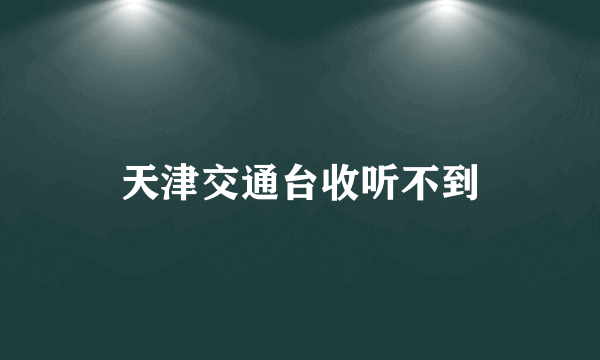 天津交通台收听不到