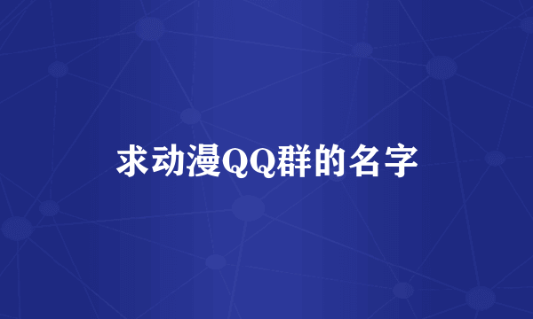 求动漫QQ群的名字