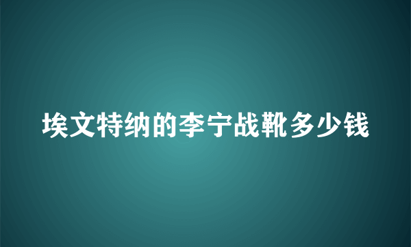 埃文特纳的李宁战靴多少钱