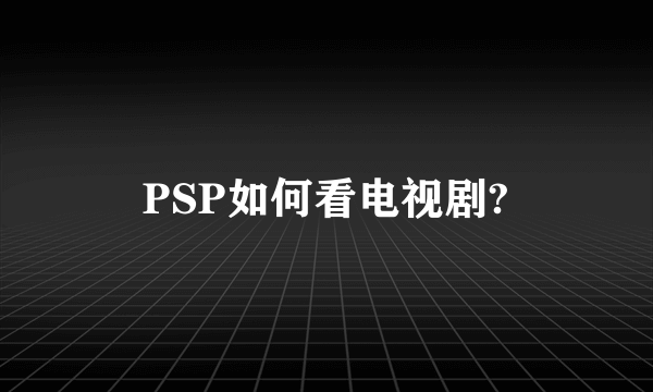 PSP如何看电视剧?