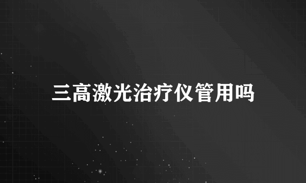 三高激光治疗仪管用吗