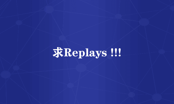 求Replays !!!