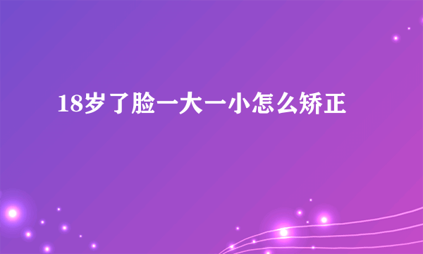 18岁了脸一大一小怎么矫正