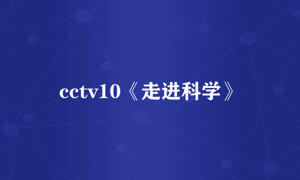 cctv10《走进科学》