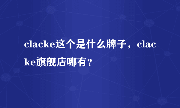 clacke这个是什么牌子，clacke旗舰店哪有？