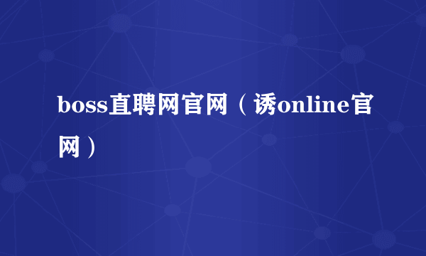 boss直聘网官网（诱online官网）