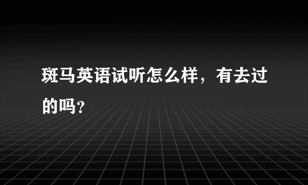 斑马英语试听怎么样，有去过的吗？