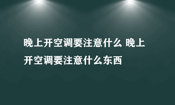 晚上开空调要注意什么 晚上开空调要注意什么东西