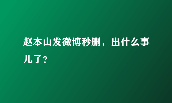 赵本山发微博秒删，出什么事儿了？