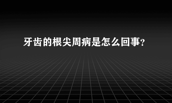 牙齿的根尖周病是怎么回事？