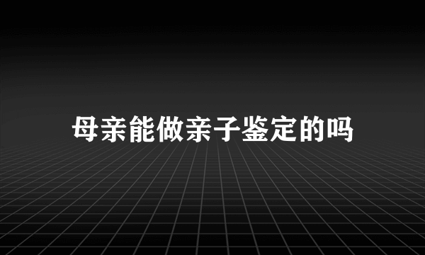 母亲能做亲子鉴定的吗