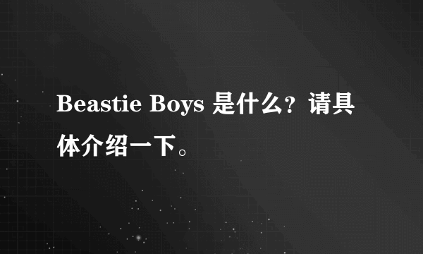 Beastie Boys 是什么？请具体介绍一下。