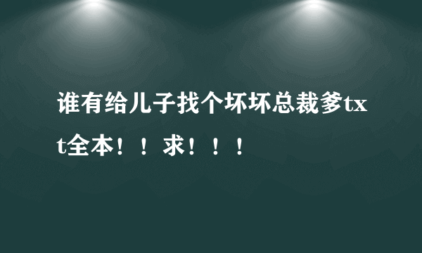 谁有给儿子找个坏坏总裁爹txt全本！！求！！！